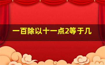 一百除以十一点2等于几