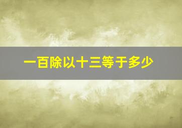 一百除以十三等于多少