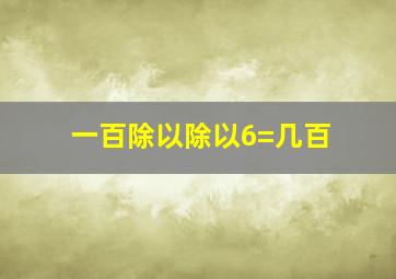 一百除以除以6=几百