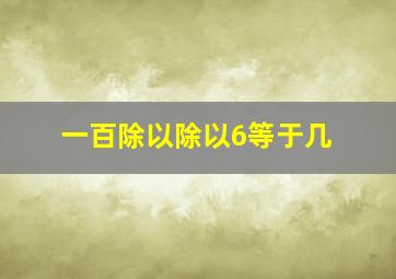 一百除以除以6等于几