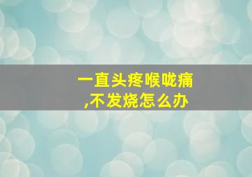 一直头疼喉咙痛,不发烧怎么办