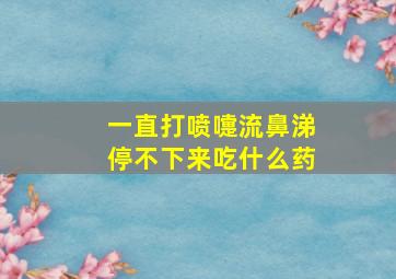 一直打喷嚏流鼻涕停不下来吃什么药