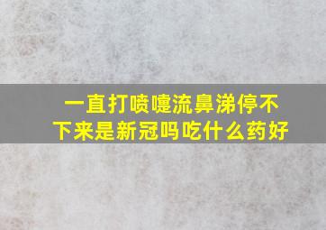 一直打喷嚏流鼻涕停不下来是新冠吗吃什么药好