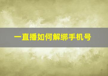 一直播如何解绑手机号