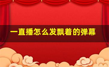 一直播怎么发飘着的弹幕