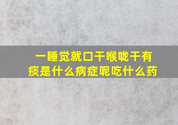 一睡觉就口干喉咙干有痰是什么病症呢吃什么药