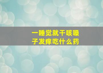 一睡觉就干咳嗓子发痒吃什么药