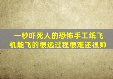 一秒吓死人的恐怖手工纸飞机能飞的很远过程很难还很帅