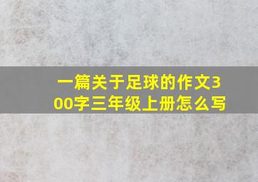 一篇关于足球的作文300字三年级上册怎么写