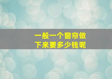 一般一个窗帘做下来要多少钱呢