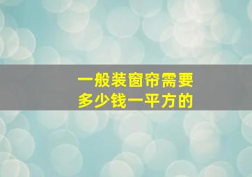 一般装窗帘需要多少钱一平方的