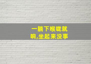 一躺下喉咙就响,坐起来没事