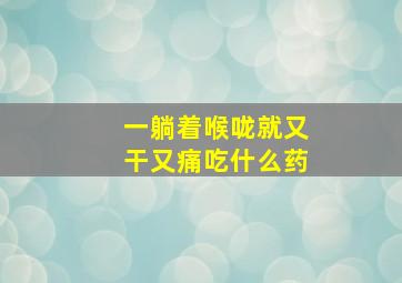 一躺着喉咙就又干又痛吃什么药