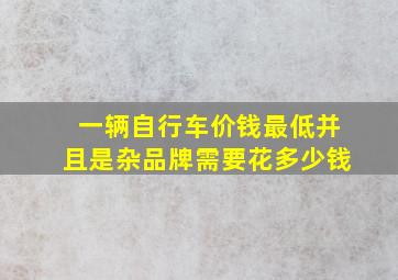 一辆自行车价钱最低并且是杂品牌需要花多少钱