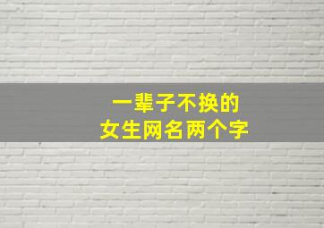 一辈子不换的女生网名两个字