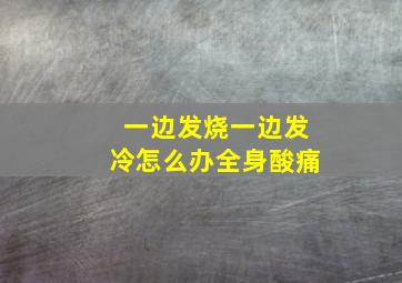 一边发烧一边发冷怎么办全身酸痛