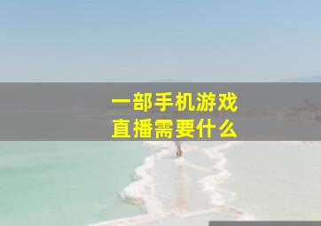 一部手机游戏直播需要什么