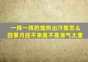 一阵一阵的燥热出汗是怎么回事月经不来是不是寒气太重