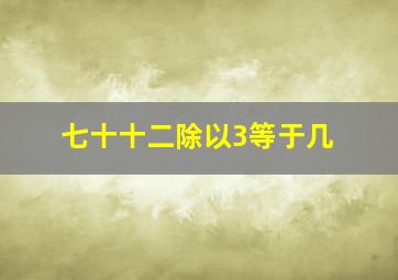 七十十二除以3等于几