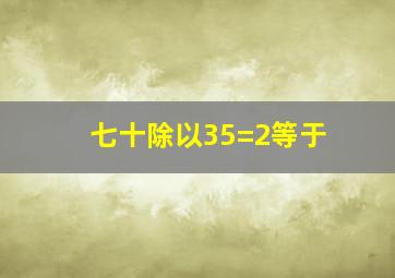 七十除以35=2等于