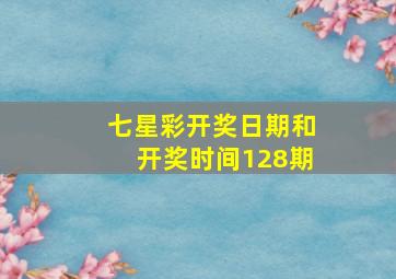 七星彩开奖日期和开奖时间128期