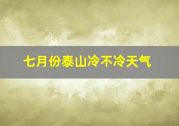 七月份泰山冷不冷天气