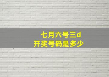 七月六号三d开奖号码是多少