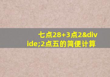 七点28+3点2÷2点五的简便计算