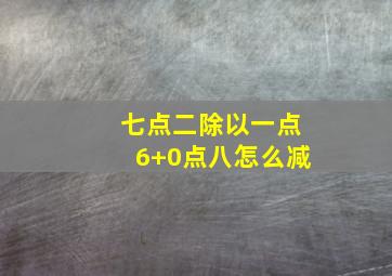 七点二除以一点6+0点八怎么减