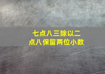 七点八三除以二点八保留两位小数