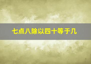 七点八除以四十等于几