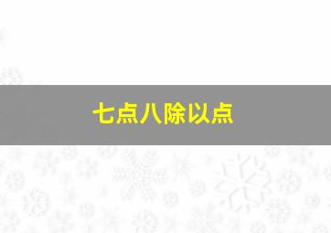 七点八除以点