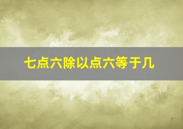 七点六除以点六等于几