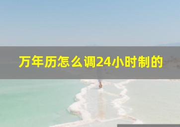 万年历怎么调24小时制的