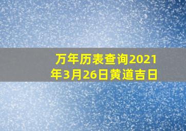 万年历表查询2021年3月26日黄道吉日