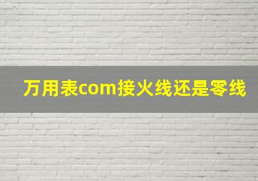 万用表com接火线还是零线