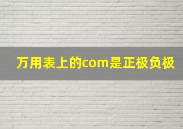 万用表上的com是正极负极