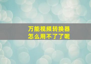 万能视频转换器怎么用不了了呢