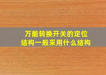 万能转换开关的定位结构一般采用什么结构