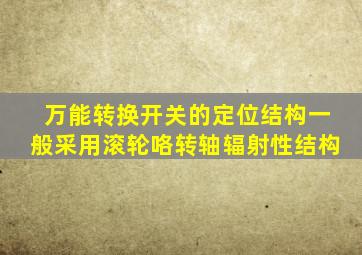 万能转换开关的定位结构一般采用滚轮咯转轴辐射性结构