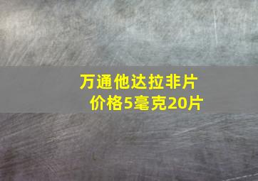 万通他达拉非片价格5毫克20片