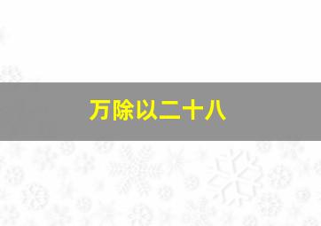 万除以二十八