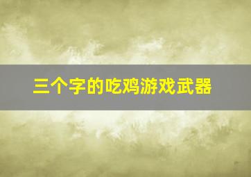 三个字的吃鸡游戏武器