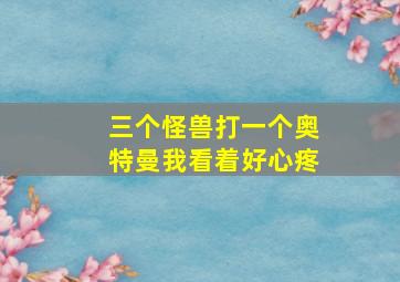 三个怪兽打一个奥特曼我看着好心疼