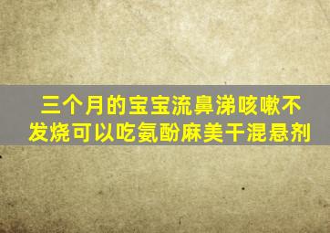 三个月的宝宝流鼻涕咳嗽不发烧可以吃氨酚麻美干混悬剂