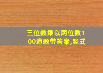 三位数乘以两位数100道题带答案,竖式