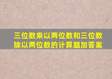 三位数乘以两位数和三位数除以两位数的计算题加答案