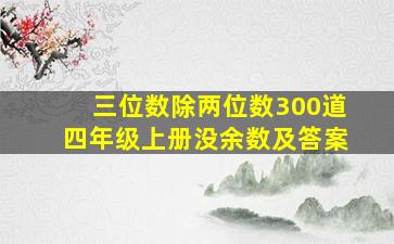 三位数除两位数300道四年级上册没余数及答案