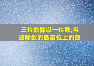 三位数除以一位数,当被除数的最高位上的数