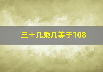 三十几乘几等于108